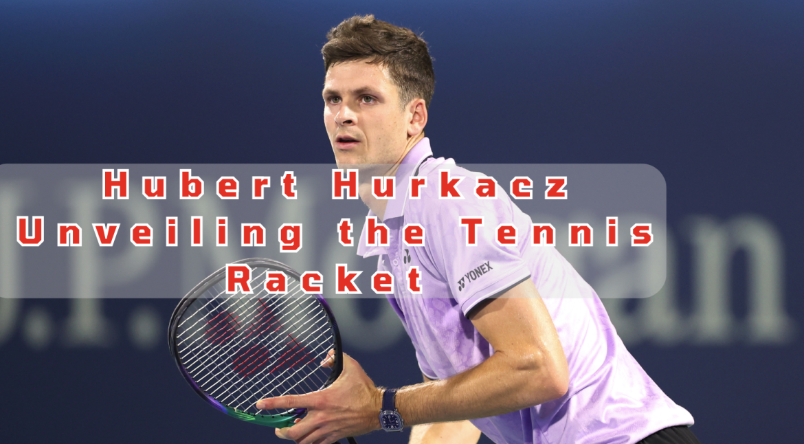 Hubert Hurkacz S Tennis Racket Uncovering The Secrets Of His Success